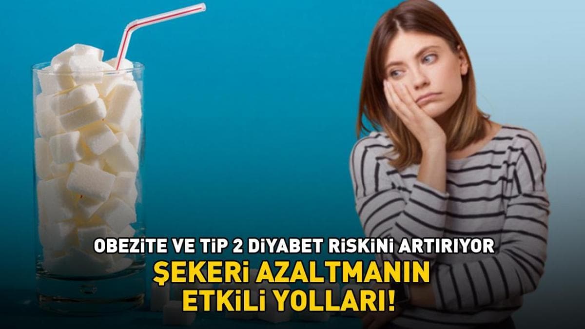 ŞEKERİ AZALTMANIN ETKİLİ YOLLARI! Fazlası zarar: Tip 2 diyabet riskini artırıyor, kilo artışına ve obeziteye neden oluyor!