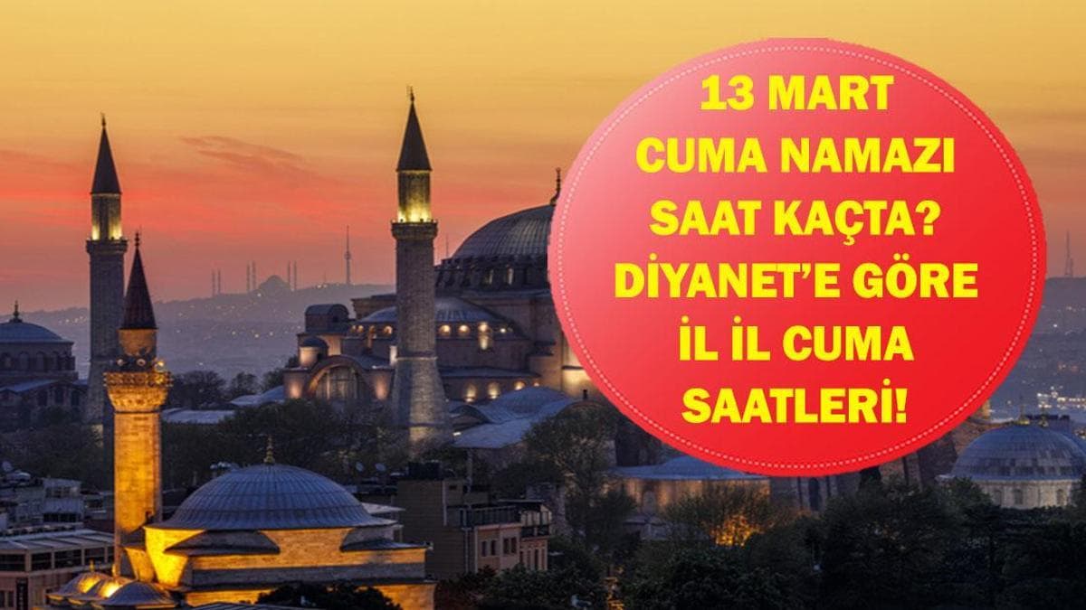 13 MART CUMA NAMAZI SAAT KAÇTA? Diyanet 13 Mart Cuma Namazı Saatlerini Yayınladı: İstanbul, Ankara, İzmir İl İl Öğle Ezanı Vakitleri